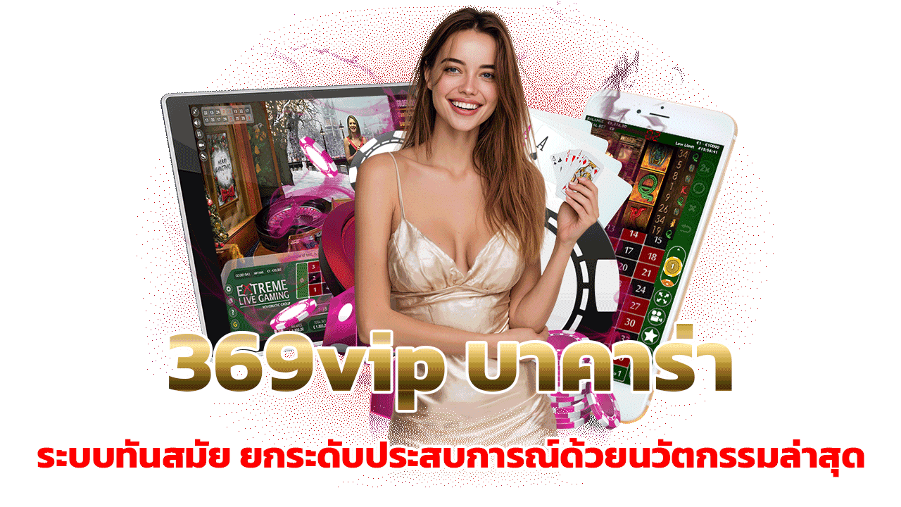 369vip บาคาร่าระบบทันสมัย: ยกระดับประสบการณ์ด้วยนวัตกรรมล่าสุด